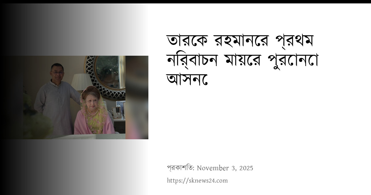 তারেক রহমানের প্রথম নির্বাচন মায়ের পুরোনো আসনে